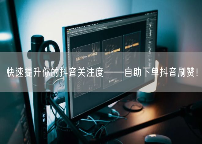 快速提升你的抖音关注度——自助下单抖音刷赞！