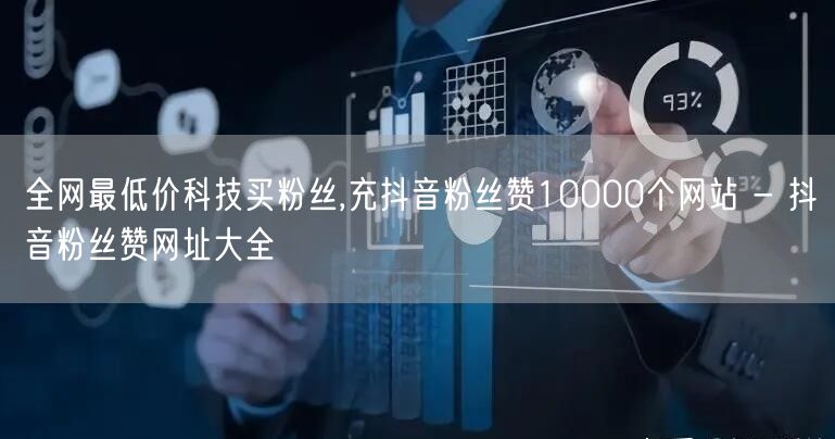 全网最低价科技买粉丝,充抖音粉丝赞10000个网站 - 抖音粉丝赞网址大全