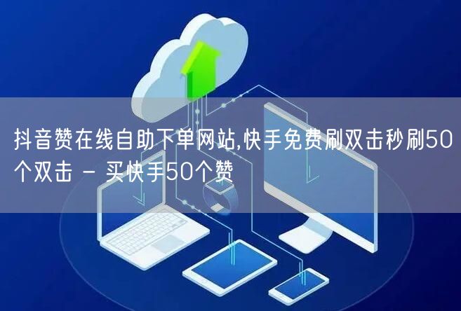 抖音赞在线自助下单网站,快手免费刷双击秒刷50个双击 - 买快手50个赞