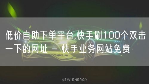 低价自助下单平台,快手刷100个双击一下的网址 - 快手业务网站免费