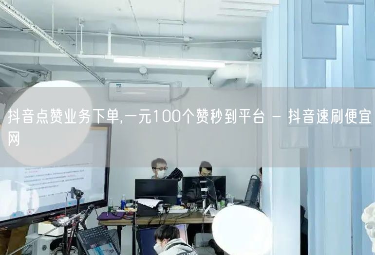 抖音点赞业务下单,一元100个赞秒到平台 - 抖音速刷便宜网