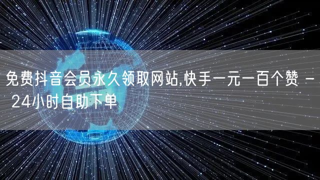 免费抖音会员永久领取网站,快手一元一百个赞 - 24小时自助下单