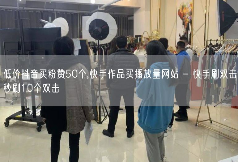 低价抖音买粉赞50个,快手作品买播放量网站 - 快手刷双击秒刷10个双击