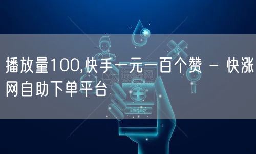 播放量100,快手一元一百个赞 - 快涨网自助下单平台