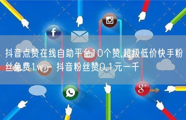 抖音点赞在线自助平台10个赞,超级低价快手粉丝免费1w - 抖音粉丝赞0.1元一