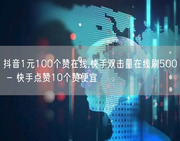 抖音1元100个赞在线,快手双击量在线刷500 - 快手点赞10个赞便宜