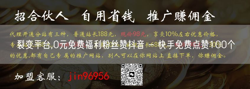 裂变平台,0元免费福利粉丝赞抖音 - 快手免费点赞100个