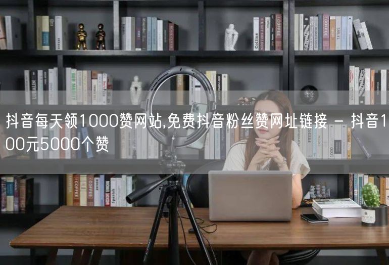 抖音每天领1000赞网站,免费抖音粉丝赞网址链接 - 抖音100元5000个赞