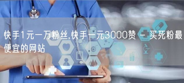 快手1元一万粉丝,快手一元3000赞 - 买死粉最便宜的网站