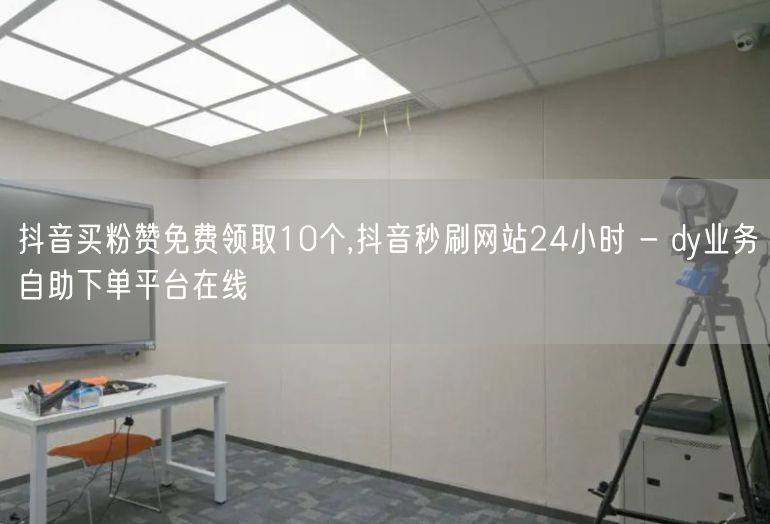 抖音买粉赞免费领取10个,抖音秒刷网站24小时 - dy业务自助下单平台在线