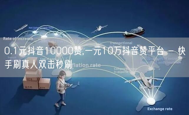 0.1元抖音10000赞,一元10万抖音赞平台 - 快手刷真人双击秒刷