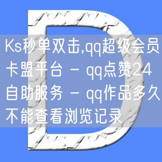 Ks秒单双击,qq超级会员卡盟平台 - qq点赞24自助服务 - qq作品多久不