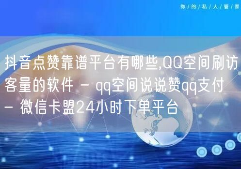 抖音点赞靠谱平台有哪些,QQ空间刷访客量的软件 - qq空间说说赞qq支付 - 