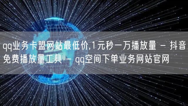 qq业务卡盟网站最低价,1元秒一万播放量 - 抖音免费播放量工具 - qq空间下