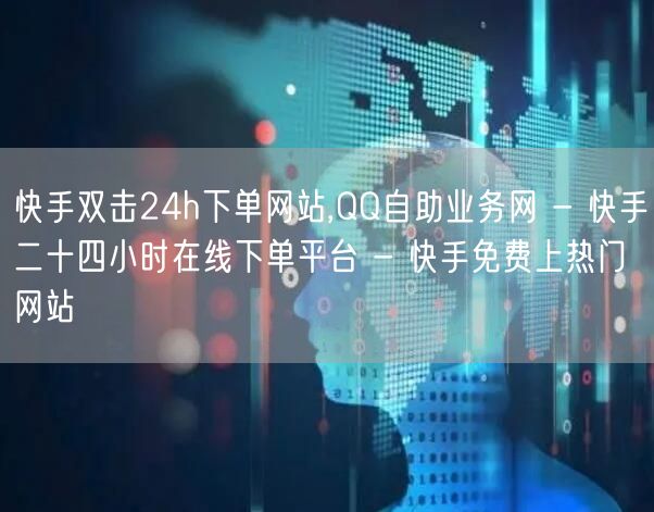 快手双击24h下单网站,QQ自助业务网 - 快手二十四小时在线下单平台 - 快手