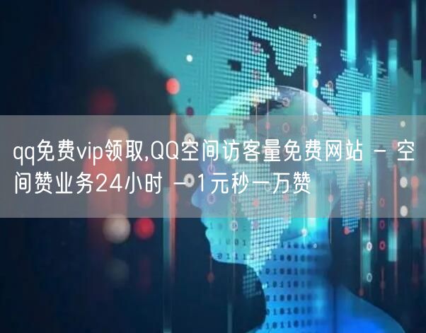 qq免费vip领取,QQ空间访客量免费网站 - 空间赞业务24小时 - 1元秒一