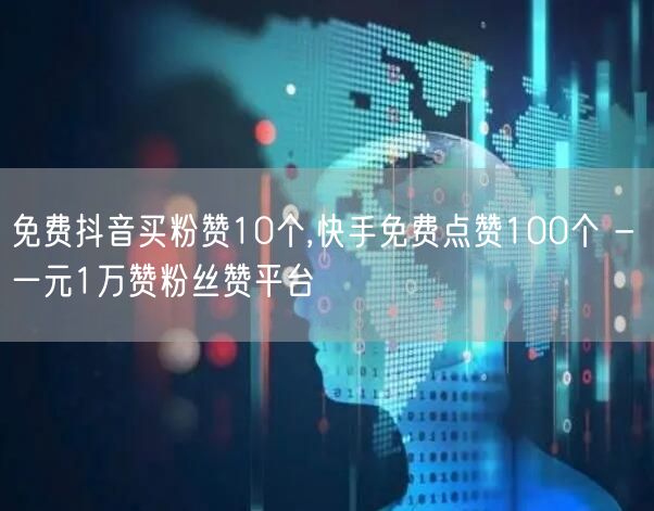 免费抖音买粉赞10个,快手免费点赞100个 - 一元1万赞粉丝赞平台