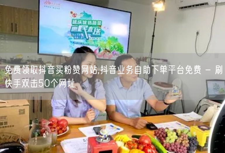 免费领取抖音买粉赞网站,抖音业务自助下单平台免费 - 刷快手双击50个网址