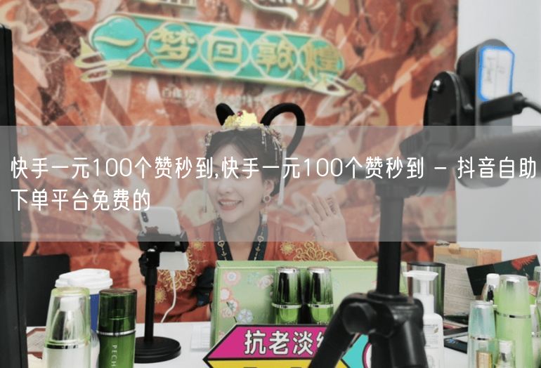 快手一元100个赞秒到,快手一元100个赞秒到 - 抖音自助下单平台免费的