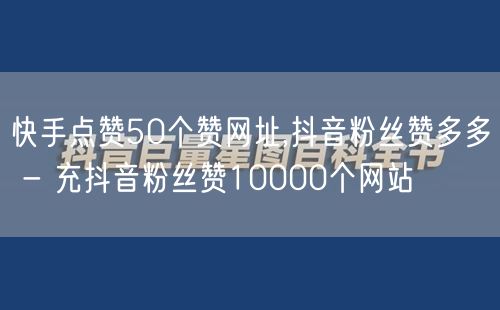 快手点赞50个赞网址,抖音粉丝赞多多 - 充抖音粉丝赞10000个网站