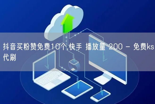 抖音买粉赞免费10个,快手 播放量 200 - 免费ks代刷