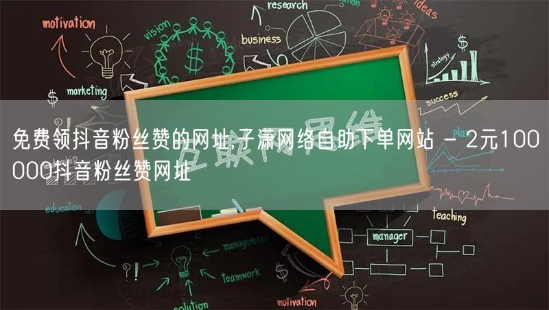 免费领抖音粉丝赞的网址,子潇网络自助下单网站 - 2元100000抖音粉丝赞网址