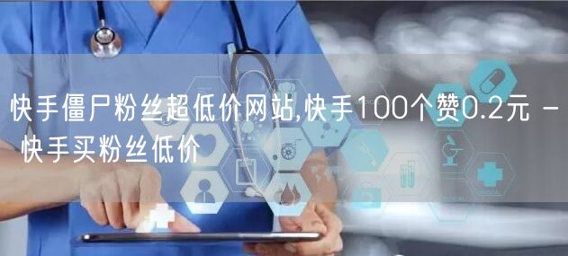 快手僵尸粉丝超低价网站,快手100个赞0.2元 - 快手买粉丝低价