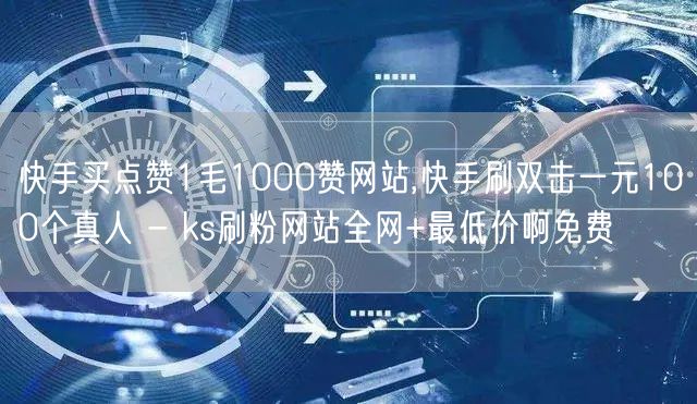 快手买点赞1毛1000赞网站,快手刷双击一元100个真人 - ks刷粉网站全网+