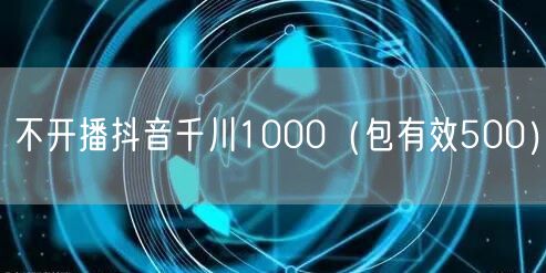 不开播抖音千川1000（包有效500）