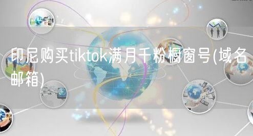 印尼购买tiktok满月千粉橱窗号(域名邮箱)