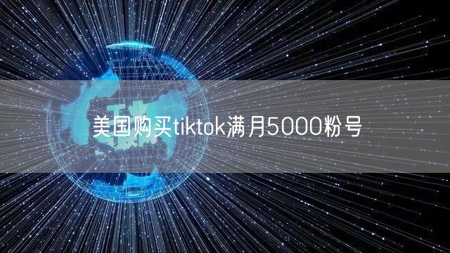 美国购买tiktok满月5000粉号