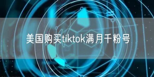 美国购买tiktok满月千粉号