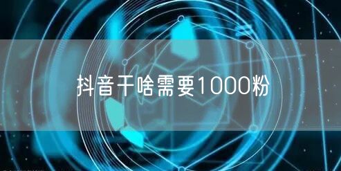 抖音干啥需要1000粉