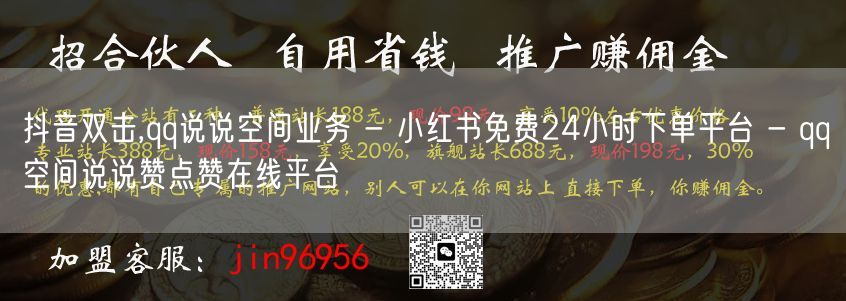 抖音双击,qq说说空间业务 - 小红书免费24小时下单平台 - qq空间说说赞点