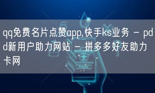 qq免费名片点赞app,快手ks业务 - pdd新用户助力网站 - 拼多多好友助