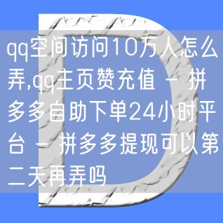 qq空间访问10万人怎么弄,qq主页赞充值 - 拼多多自助下单24小时平台 - 