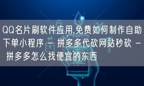 QQ名片刷软件应用,免费如何制作自助下单小程序 - 拼多多代砍网站秒砍 - 拼多