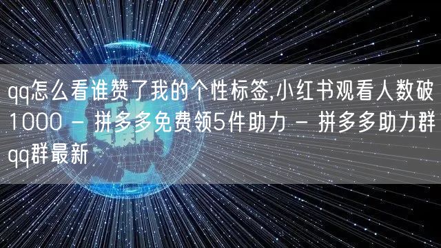 qq怎么看谁赞了我的个性标签,小红书观看人数破1000 - 拼多多免费领5件助力