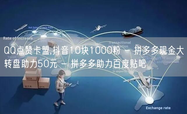 QQ点赞卡盟,抖音10块1000粉 - 拼多多现金大转盘助力50元 - 拼多多助