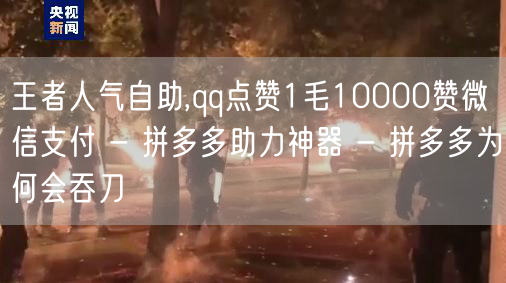 王者人气自助,qq点赞1毛10000赞微信支付 - 拼多多助力神器 - 拼多多为