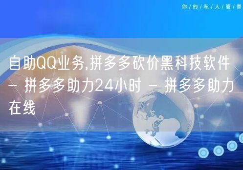 自助QQ业务,拼多多砍价黑科技软件 - 拼多多助力24小时 - 拼多多助力在线