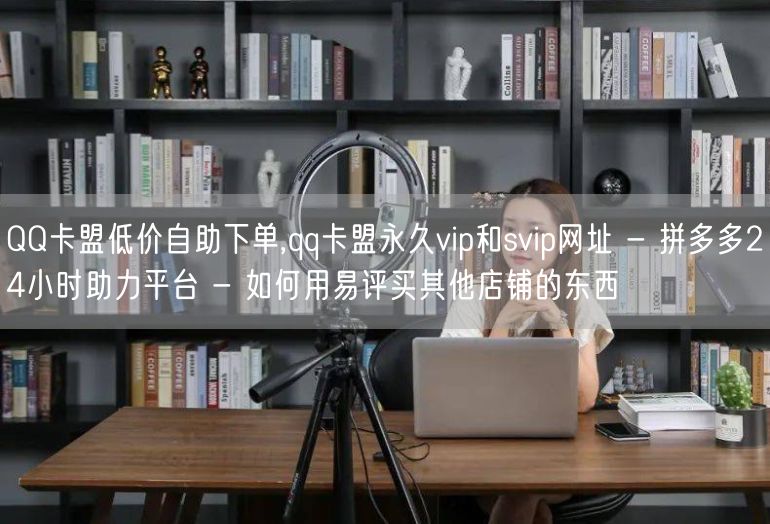 QQ卡盟低价自助下单,qq卡盟永久vip和svip网址 - 拼多多24小时助力平