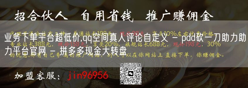 业务下单平台超低价,qq空间真人评论自定义 - pdd砍一刀助力助力平台官网 -