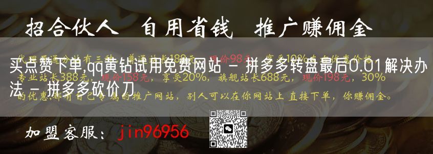 买点赞下单,qq黄钻试用免费网站 - 拼多多转盘最后0.01解决办法 - 拼多多