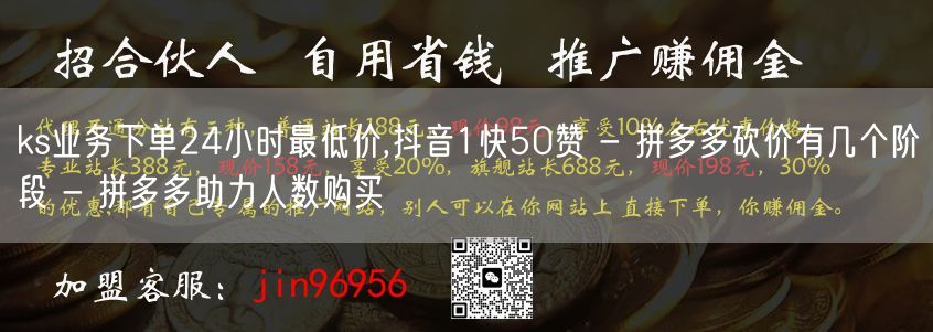 ks业务下单24小时最低价,抖音1快50赞 - 拼多多砍价有几个阶段 - 拼多多