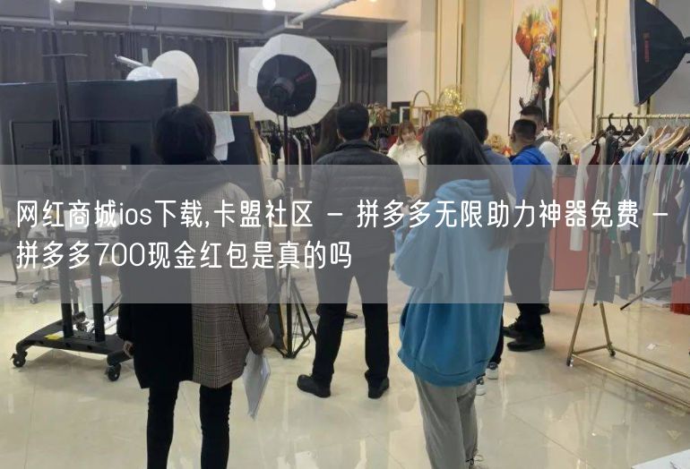 网红商城ios下载,卡盟社区 - 拼多多无限助力神器免费 - 拼多多700现金红