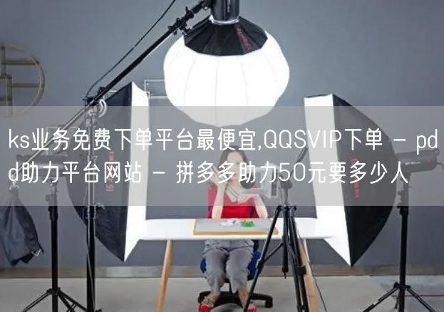 ks业务免费下单平台最便宜,QQSVIP下单 - pdd助力平台网站 - 拼多多