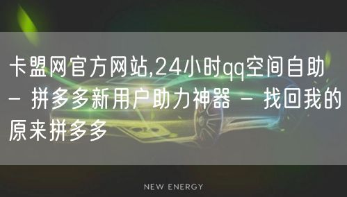 卡盟网官方网站,24小时qq空间自助 - 拼多多新用户助力神器 - 找回我的原来