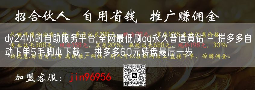 dy24小时自助服务平台,全网最低刷qq永久普通黄钻 - 拼多多自动下单5毛脚本