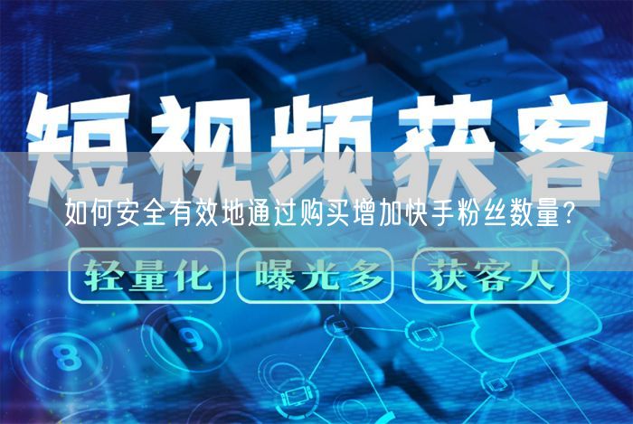 如何安全有效地通过购买增加快手粉丝数量？
